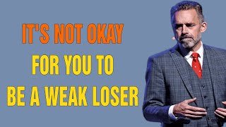 "It's Not Okay For You To Be A WEAK LOSER." (strengthen your character) - Jordan Peterson Motivation