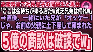 【スカッと】兄と行った高級料亭で社長息子の同級生に再会「ここは金持ちが来る店だぞw俺は今から大企業の社長様と商談だから貧乏兄弟は帰ってくれw」兄「オッケー！じゃ、５億の商談は破談でw」「え？」