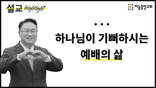 [하늘중앙교회] l 설교 하이라이트 l 하나님이 기뻐하시는 예배의 삶