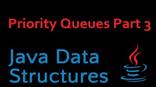Java Data Structures - Module 07 - Priority Queues Part 3