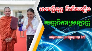 សេចក្តីទុក្ខ គឺ កើតឡើងចេញពីការស្រឡាញ់ (សម្តែងដោយ ព្រះភិក្ខុអគ្គធម្មោ ពិសី)