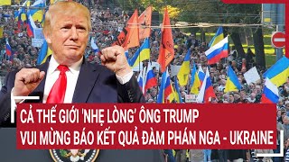 Điểm nóng Thế giới 3/2: Cả thế giới 'nhẹ lòng’ ông Trump vui mừng báo kết quả đàm phán Nga - Ukraine