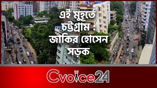 এই মুহূর্তে চট্টগ্রাম : জাকির হোসেন সড়ক | Cvoice24 | Chattogram | Zakir Hossain Road