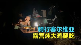 从欧洲骑行回中国，在塞尔维亚找到绝佳露营地，起火烧油炖鸡腿吃【崔崔】