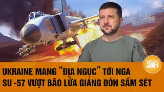 Toàn cảnh Thế giới: Ukraine mang 'Địa ngục' tới Nga, Su -57 vượt bão lửa giáng đòn sấm sét