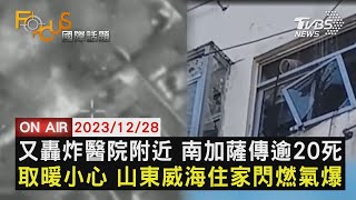 又轟炸醫院附近 南加薩傳逾20死 取暖小心 山東威海住家閃燃氣爆【1228 FOCUS國際話題LIVE】