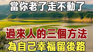 佛禪：當你老了，走不動了，怎麼辦？過來人的三個方法，無論你再忙再有錢，也得花五分鐘看一看| 養老 | 為人處世 | 晚年幸福