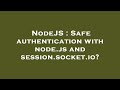 NodeJS : Safe authentication with node.js and session.socket.io?