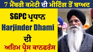 7 ਮੈਂਬਰੀ ਕਮੇਟੀ ਦੀ ਮੀਟਿੰਗ ਤੋਂ ਬਾਅਦ SGPC ਪ੍ਰਧਾਨ Harjinder Dhami ਦੀ ਅਹਿਮ ਪ੍ਰੈਸ ਕਾਨਫਰੰਸ