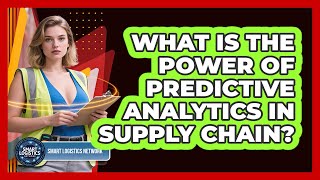 What Is The Power Of Predictive Analytics In Supply Chain? - Smart Logistics Network