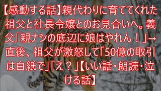 【感動する話】親代わりに育ててくれた祖父と社長令嬢とのお見合いへ。義父「親ナシの底辺に娘はやれん！」→直後、祖父が激怒して「50億の取引は白紙で」「え？」【いい話・朗読・泣ける話】