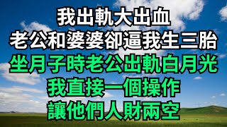 我出軌大出血，老公和婆婆卻逼我生三胎，坐月子時老公出軌白月光，我直接一個操作，讓他們人財兩空！【心旅時光】#小說故事#花開富貴#深夜淺讀#落日溫情#爽文#情感故事#深夜淺談