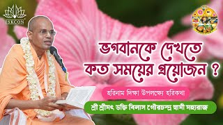 ভগবানকে দেখতে কত সময়ের প্রয়োজন ?~ প্রবক্তা- শ্রী শ্রীমৎ ভক্তি বিলাস গৌরচন্দ্র স্বামী মহারাজ