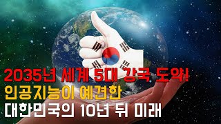 세계 5대 강국 도약! 인공지능 AI가 예측한 대한민국의 10년 뒤 미래[희망편]