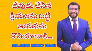 దేవుడు చేసిన క్రియలను బట్టి ఆయనను కొనియాడాలి...Message by Dr.Jhon wesly garu...