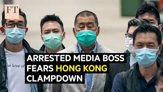 Arrest of outspoken media boss renews fears of Hong Kong clampdown | FT