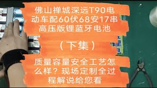 佛山禅城深远T90电动车配60伏68安17串高压版锂蓝牙电池，质量容量安全工艺怎么样？现场定制全过程解说给您看（下集）