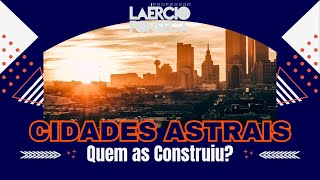 Quem CONSTRUIU as CIDADES ASTRAIS, como ela é ORGANIZADA? | Prof. Laércio Fonseca