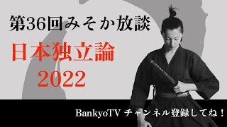 リアマツテレビ 第36回みそか放談「日本独立論 2022!!」2022/05/28