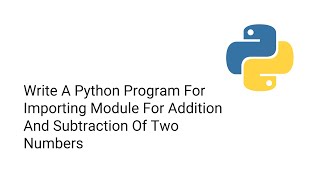 Write A Python Program For Importing Module For Addition And Subtraction Of Two Numbers