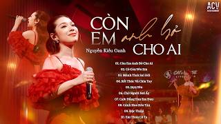 Những Bản Live Ballad Gấp Đôi Nỗi Đau Cùng Nguyễn Kiều Oanh | Còn Em Anh Bỏ Cho Ai, Em Thua Cô Ta...