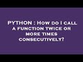 PYTHON : How do I call a function twice or more times consecutively?