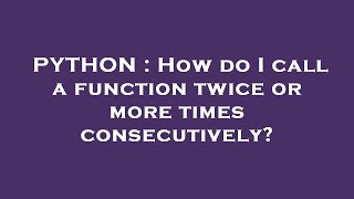 PYTHON : How do I call a function twice or more times consecutively?