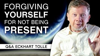 How do I Forgive Myself For Not Being Present? Q&A Eckhart Tolle