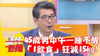 45歲男中午一睡不醒！醫推「1飲食」2個月狂減15kg！【#醫師好辣】20230903 EP1563 part2