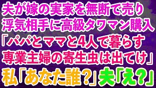 【スカッとする話】夫が内緒で嫁の実家を無断で売って浮気相手に高級タワマンを購入しようとする「パパとママも暮らす！専業主婦の寄生虫は出て行け」私「あなた誰ですか？」実は