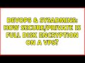 DevOps & SysAdmins: How secure/private is full disk encryption on a VPS? (2 Solutions!!)