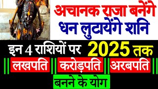 अचानक राजा बनेंगे। धन लुटायेंगे शनि इन 4 राशियों पर 2025 तक ||लखपति ||करोड़पति||अरबपति||बनने के योग