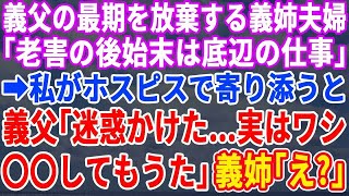 【スカッとする話】義父の最期を放棄した義姉夫婦「老害の後始末は底辺夫婦の仕事ｗ」ブチ切れた私がホスピスで義父に寄り添うと「迷惑かけてすまんの〜。実はワシ〇〇なんじゃ」→それを聞いた義姉夫婦が【修羅場】