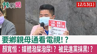 【辣新聞152 重點摘要】要鄉親毋通看電視!? 顏寬恒：媒體潑屎潑尿!? 被民進黨抹黑!? 2021.12.13(1)