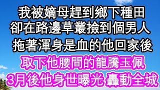 我被嫡母趕到鄉下種田，卻在路邊草叢撿到個男人，拖著渾身是血的他回家後，取下他腰間的龍騰玉佩，3月後他身世曝光 轟動全城  #為人處世#生活經驗#情感故事#養老#退休