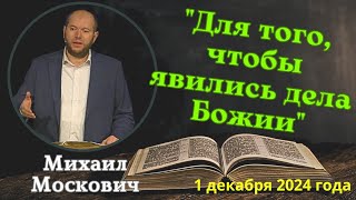 Для того, чтобы явились дела Божии - проповедует Михаил Москович