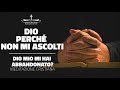 Ti imploro Dio, ma non mi aiuti, perché mi hai abbandonato? Meditazione Cristiana