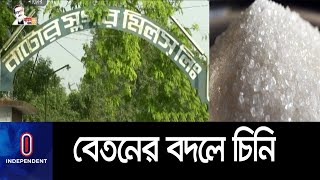 দুই এক মাসের বেতন হলেও টাকার পরিবর্তে দেয়া হচ্ছে চিনি।। Natore Sugar Mill