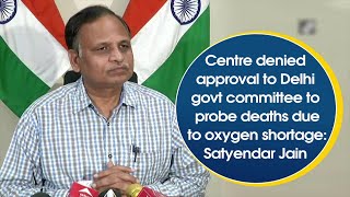 Centre denied approval to Delhi govt committee to probe deaths due to oxygen shortage:Satyendar Jain