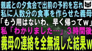 親戚に振る舞う出前の予約を忘れた義母「今すぐ作れ！」私が人数分用意すると義母「できた？ならもう用はないわ、早く帰ってｗ」私「わかりました…」