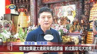 20191031 民議新聞 朝清宮興建太歲殿與媽祖銅像 將成為草屯大地標(縣議員 簡賜勝)