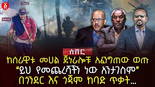 ከሰራዊቱ መሀል ጀነራሎቹ አፈንግጠው ወጡ | ‹‹ይህ የመጨረሻችን ነው አንታገስም›› | በጎንደር እና ጎጃም ከባድ ጥቃት… | Ethiopia