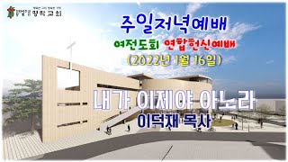 20220116 주일저녁예배(여전도회 연합헌신예배)(이덕재 목사)