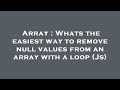 Array : Whats the easiest way to remove null values from an array with a loop (Js)
