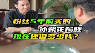 粉丝5年前20万买的冰飘花手镯，现在还值多少钱？