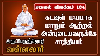 அகவல் விளக்கம் - 124 | ஏகடவுள் மயமாக மாறும் ஆற்றல் அன்புடையவருக்கே சாத்தியம் |  அருட்பெருஞ்ஜோதி