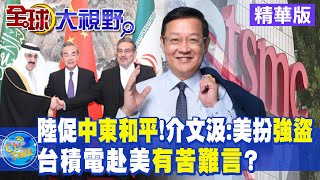 陸促中東和平!介文汲:美國卻扮強盜｜台積電赴美有苦難言?【全球大視野 】 20230315精華版@全球大視野Global_Vision