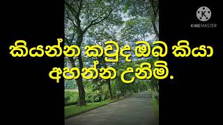 කියන්න කවුද ඔබ කියා අහන්න උනිමි සොය සොයා.     kiyanna kauda oba kiya