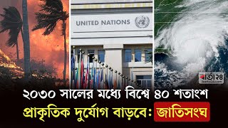 ২০৩০ সালের মধ্যে বিশ্বে  ৪০ শতাংশ প্রাকৃতিক দুর্যোগ বাড়বে | UN | Flood | Natural Disasters | Barta24