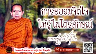 การอบรมจิตใจให้รู้ในไตรลักษณ์ เสียงเทศน์ หลวงปู่สุวัจน์ สุวโจ (ไม่มีโฆษณาแทรก)